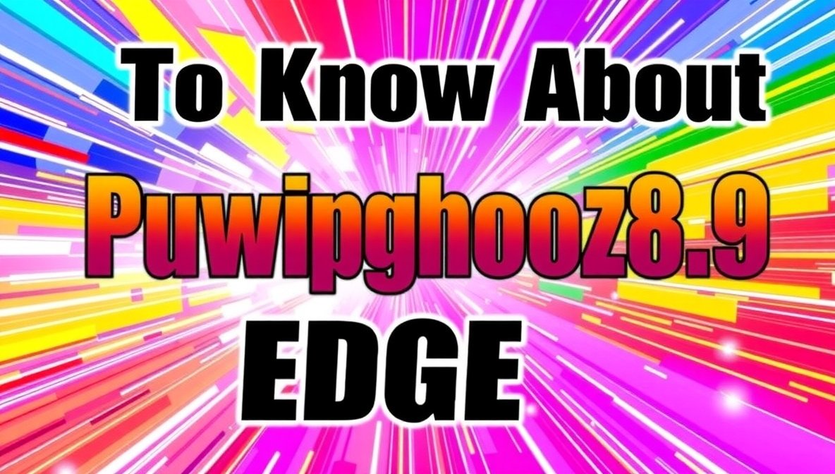 To Know About Puwipghooz8.9 Edge: Ultimate Guide to Modern Technology and Innovations